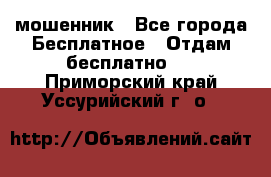 мошенник - Все города Бесплатное » Отдам бесплатно   . Приморский край,Уссурийский г. о. 